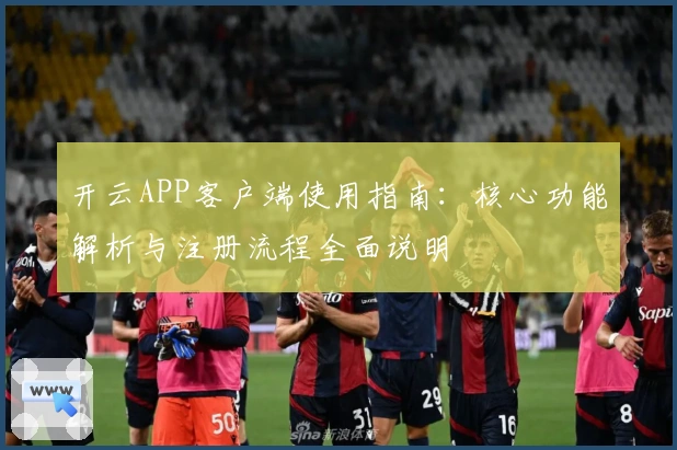 开云APP客户端使用指南：核心功能解析与注册流程全面说明