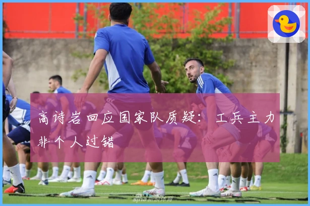 高诗岩回应国家队质疑：工兵主力非个人过错