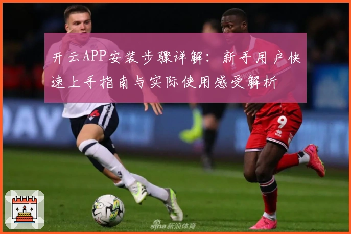 开云APP安装步骤详解：新手用户快速上手指南与实际使用感受解析