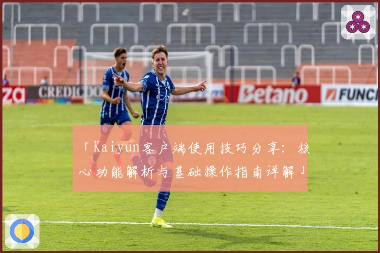 「Kaiyun客户端使用技巧分享:核心功能解析与基础操作指南详解」