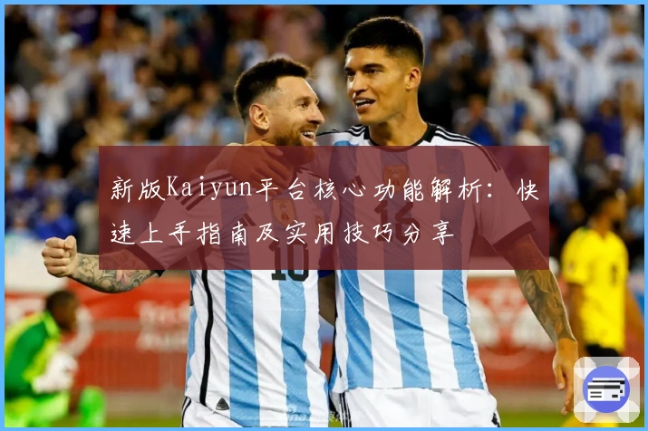 新版Kaiyun平台核心功能解析：快速上手指南及实用技巧分享