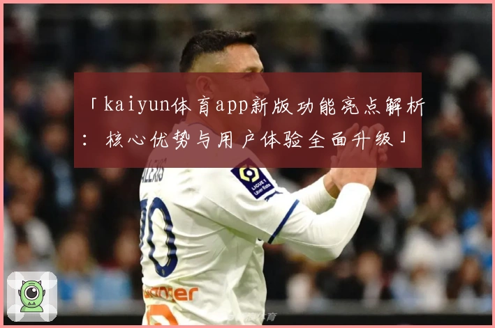 「kaiyun体育app新版功能亮点解析：核心优势与用户体验全面升级」_1