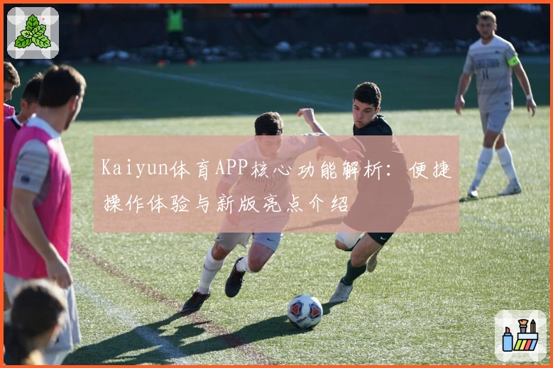Kaiyun体育APP核心功能解析：便捷操作体验与新版亮点介绍