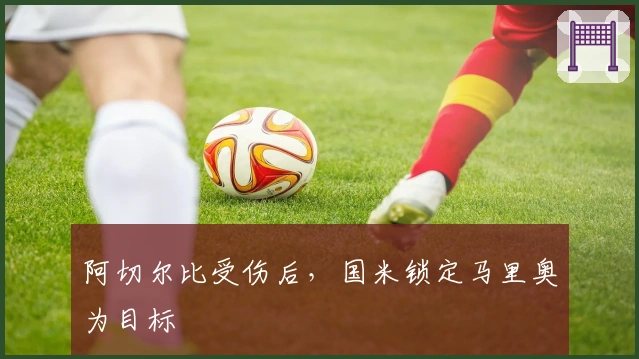 阿切尔比受伤后，国米锁定马里奥为目标