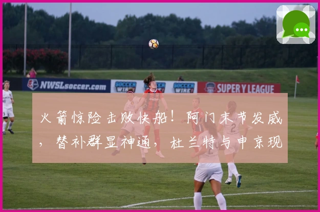 火箭惊险击败快船！阿门末节发威，替补群显神通，杜兰特与申京现不足！