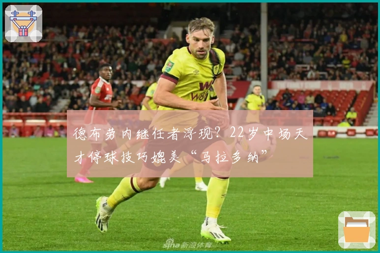 德布劳内继任者浮现？22岁中场天才停球技巧媲美“马拉多纳”