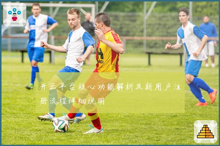 开云平台核心功能解析及新用户注册流程详细说明