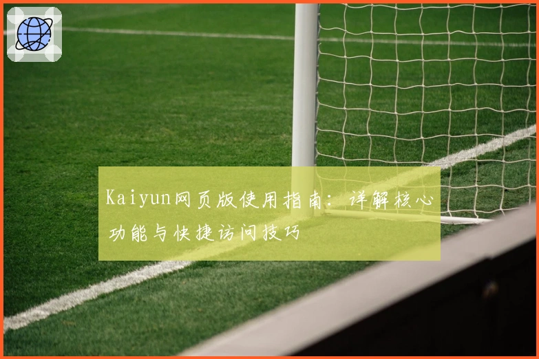 Kaiyun网页版使用指南:详解核心功能与快捷访问技巧