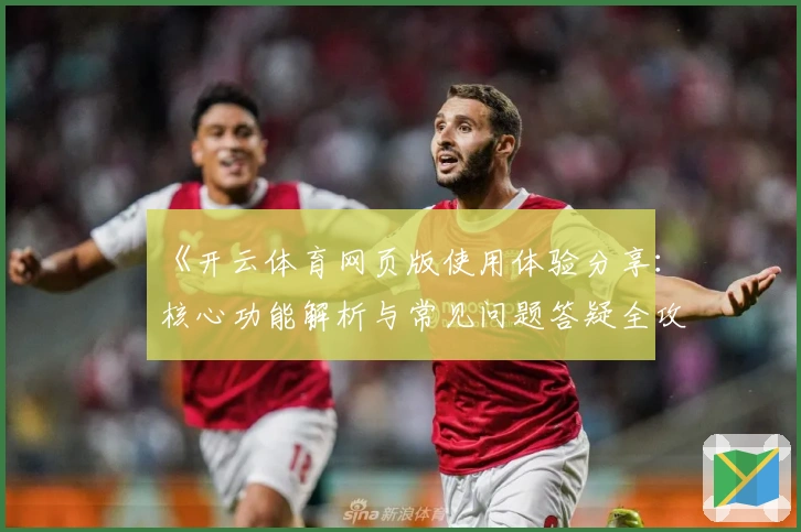 《开云体育网页版使用体验分享：核心功能解析与常见问题答疑全攻略》
