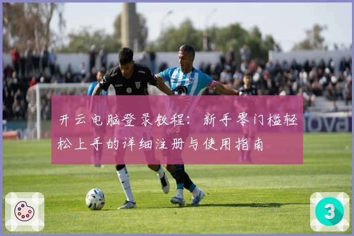 开云电脑登录教程：新手零门槛轻松上手的详细注册与使用指南