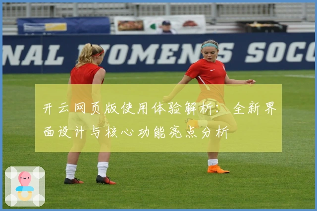 开云网页版使用体验解析：全新界面设计与核心功能亮点分析