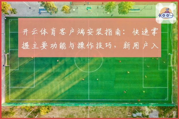 开云体育客户端安装指南：快速掌握主要功能与操作技巧，新用户入门无压力