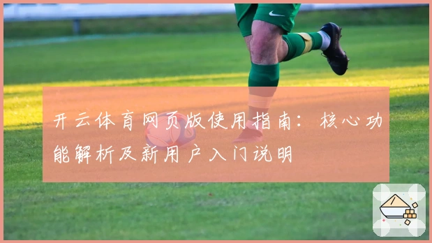 开云体育网页版使用指南：核心功能解析及新用户入门说明