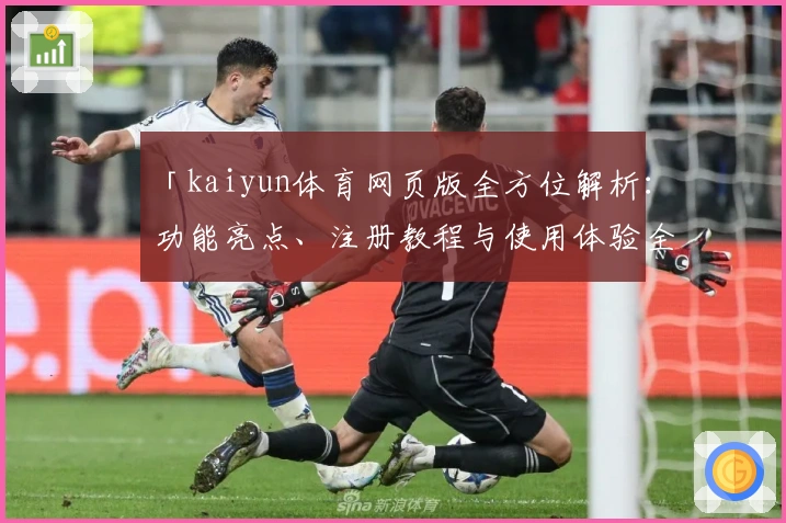 「kaiyun体育网页版全方位解析:功能亮点、注册教程与使用体验全指导」