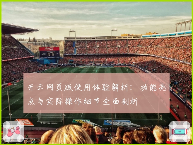 开云网页版使用体验解析：功能亮点与实际操作细节全面剖析