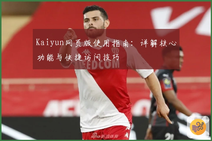 Kaiyun网页版使用指南：详解核心功能与快捷访问技巧