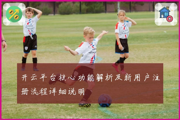开云平台核心功能解析及新用户注册流程详细说明