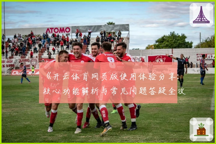 《开云体育网页版使用体验分享:核心功能解析与常见问题答疑全攻略》