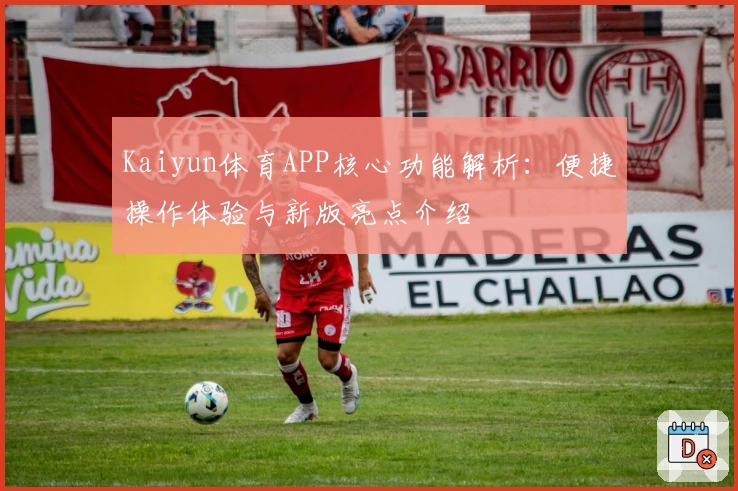 Kaiyun体育APP核心功能解析：便捷操作体验与新版亮点介绍